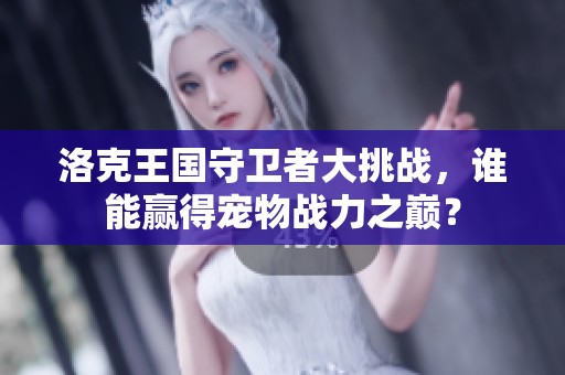 洛克王国守卫者大挑战，谁能赢得宠物战力之巅？