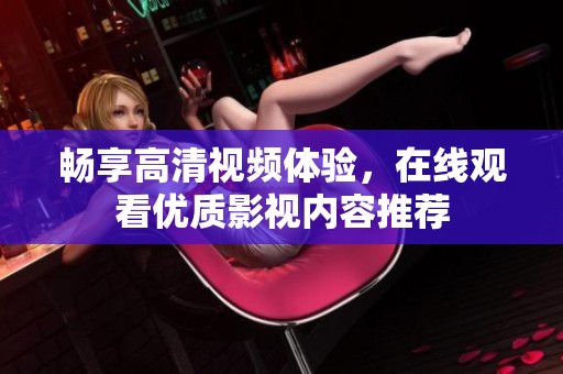 畅享高清视频体验，在线观看优质影视内容推荐