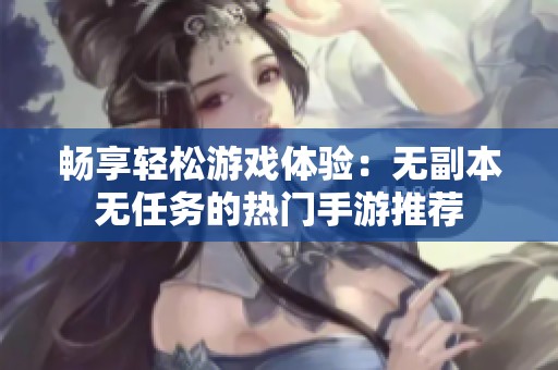 畅享轻松游戏体验：无副本无任务的热门手游推荐