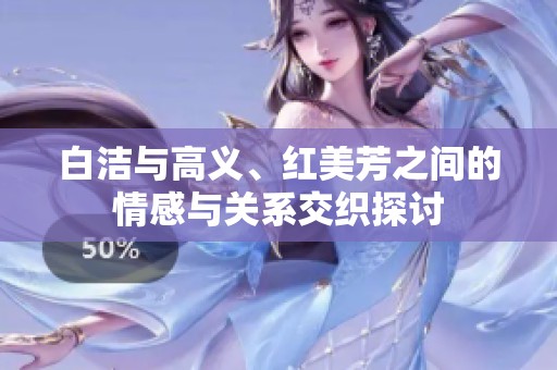 白洁与高义、红美芳之间的情感与关系交织探讨