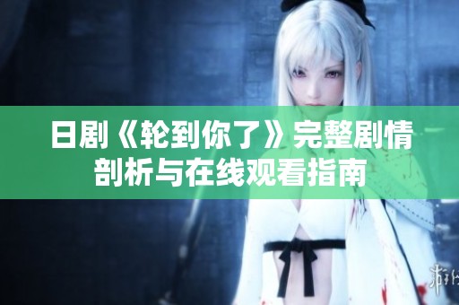 日剧《轮到你了》完整剧情剖析与在线观看指南