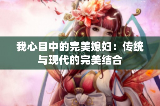 我心目中的完美媳妇：传统与现代的完美结合