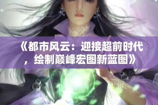 《都市风云：迎接超前时代，绘制巅峰宏图新蓝图》