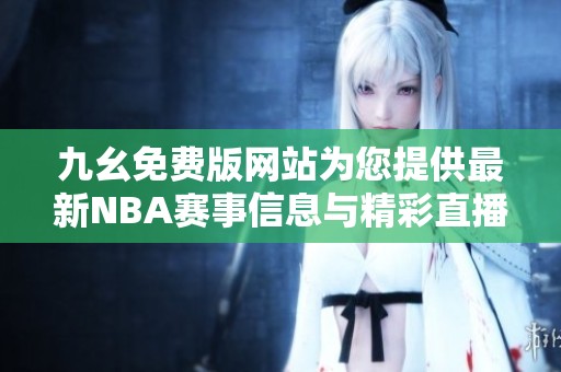 九幺免费版网站为您提供最新NBA赛事信息与精彩直播服务