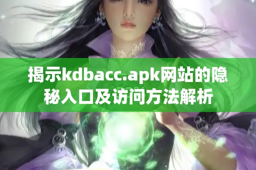 揭示kdbacc.apk网站的隐秘入口及访问方法解析