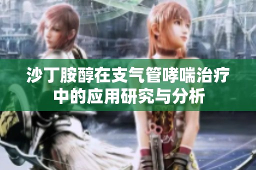 沙丁胺醇在支气管哮喘治疗中的应用研究与分析