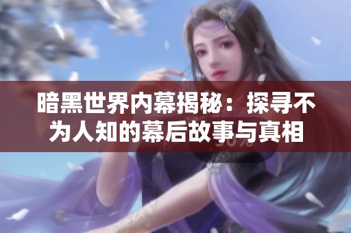 暗黑世界内幕揭秘：探寻不为人知的幕后故事与真相