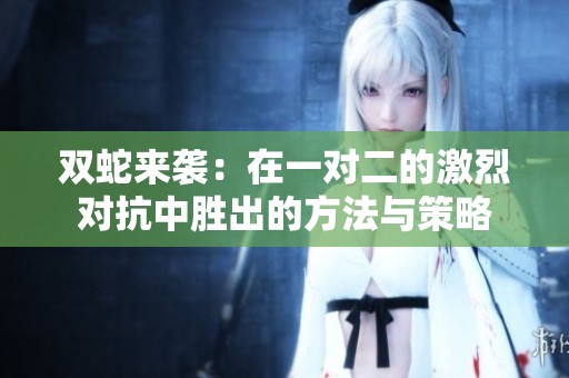 双蛇来袭：在一对二的激烈对抗中胜出的方法与策略