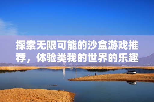 探索无限可能的沙盒游戏推荐，体验类我的世界的乐趣
