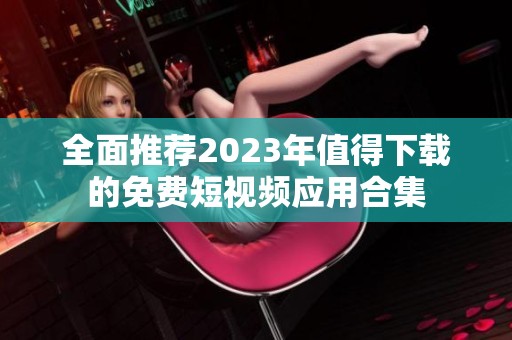 全面推荐2023年值得下载的免费短视频应用合集