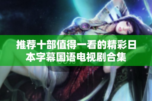 推荐十部值得一看的精彩日本字幕国语电视剧合集
