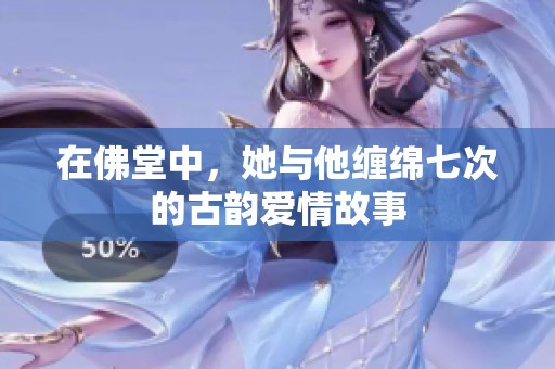 在佛堂中，她与他缠绵七次的古韵爱情故事