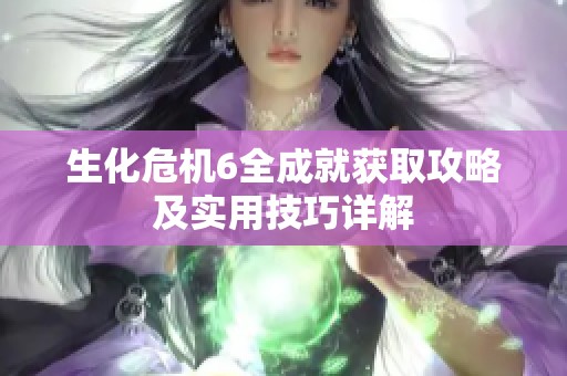 生化危机6全成就获取攻略及实用技巧详解