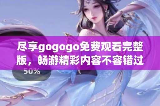 尽享gogogo免费观看完整版，畅游精彩内容不容错过