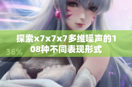 探索x7x7x7多维噪声的108种不同表现形式