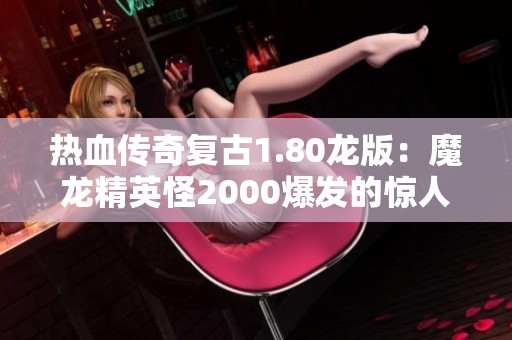 热血传奇复古1.80龙版：魔龙精英怪2000爆发的惊人收益