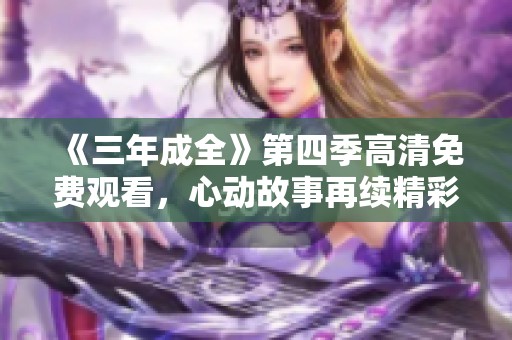 《三年成全》第四季高清免费观看，心动故事再续精彩旅程
