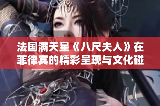 法国满天星《八尺夫人》在菲律宾的精彩呈现与文化碰撞