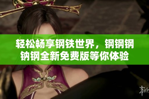 轻松畅享钢铁世界，钢钢钢钠钢全新免费版等你体验