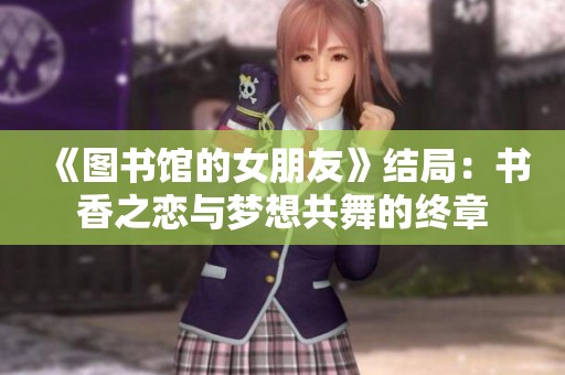 《图书馆的女朋友》结局：书香之恋与梦想共舞的终章