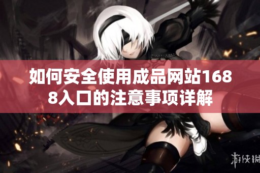 如何安全使用成品网站1688入口的注意事项详解