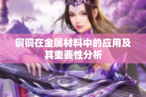 锕铜在金属材料中的应用及其重要性分析