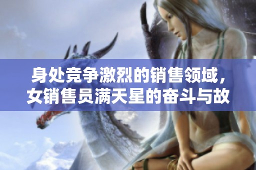 身处竞争激烈的销售领域，女销售员满天星的奋斗与故事