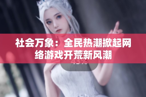 社会万象：全民热潮掀起网络游戏开荒新风潮