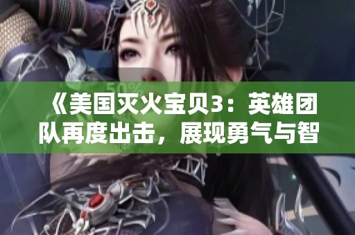 《美国灭火宝贝3：英雄团队再度出击，展现勇气与智慧》
