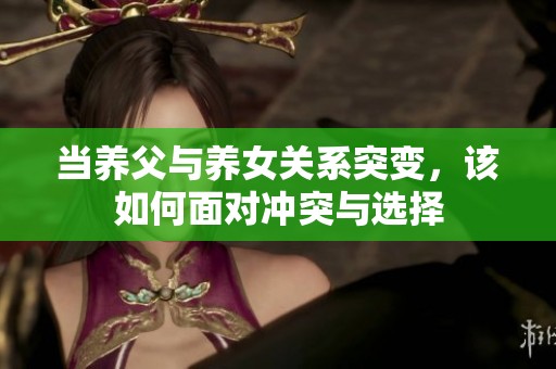 当养父与养女关系突变，该如何面对冲突与选择