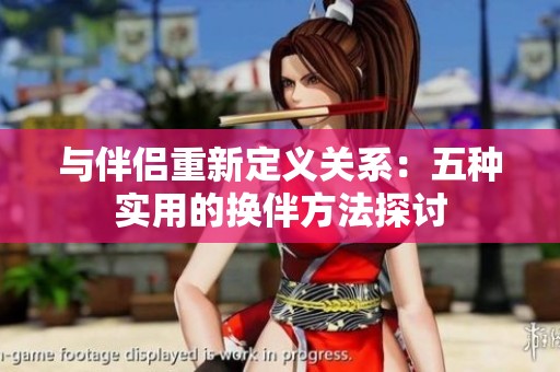 与伴侣重新定义关系：五种实用的换伴方法探讨
