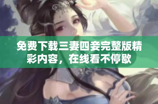 免费下载三妻四妾完整版精彩内容，在线看不停歇