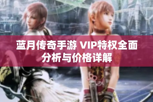蓝月传奇手游 VIP特权全面分析与价格详解