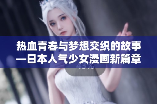 热血青春与梦想交织的故事—日本人气少女漫画新篇章