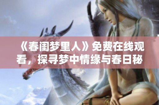 《春闺梦里人》免费在线观看，探寻梦中情缘与春日秘事