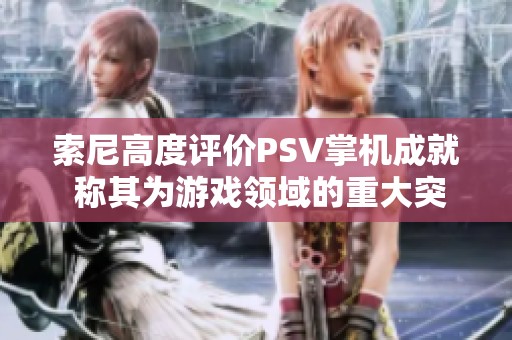 索尼高度评价PSV掌机成就 称其为游戏领域的重大突破