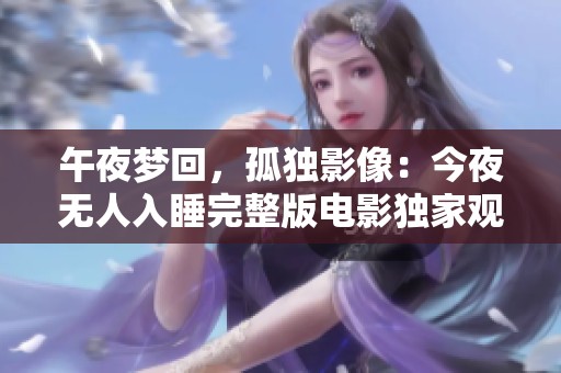 午夜梦回，孤独影像：今夜无人入睡完整版电影独家观看