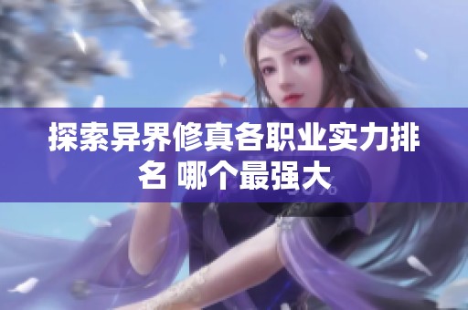探索异界修真各职业实力排名 哪个最强大