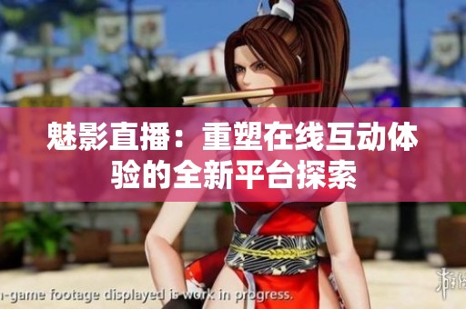 魅影直播：重塑在线互动体验的全新平台探索