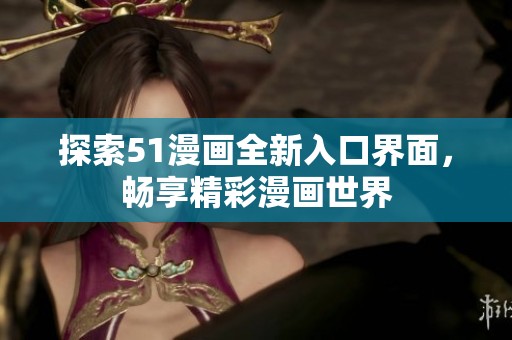 探索51漫画全新入口界面，畅享精彩漫画世界