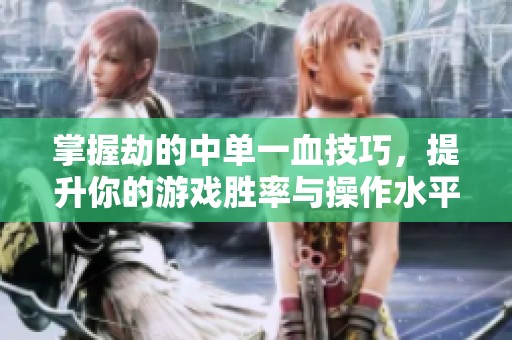 掌握劫的中单一血技巧，提升你的游戏胜率与操作水平