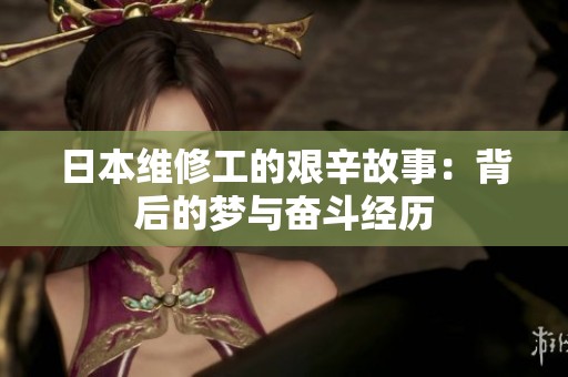 日本维修工的艰辛故事：背后的梦与奋斗经历