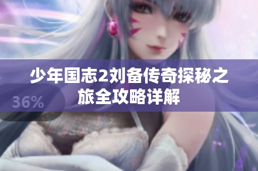 少年国志2刘备传奇探秘之旅全攻略详解