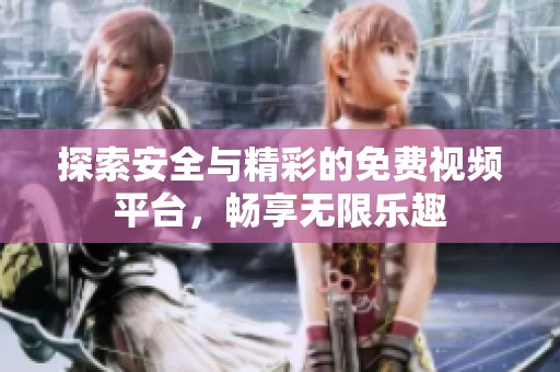 探索安全与精彩的免费视频平台，畅享无限乐趣