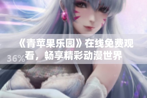 《青苹果乐园》在线免费观看，畅享精彩动漫世界
