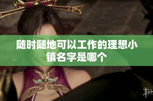 随时随地可以工作的理想小镇名字是哪个