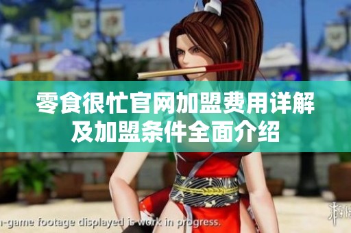 零食很忙官网加盟费用详解及加盟条件全面介绍