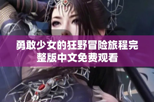 勇敢少女的狂野冒险旅程完整版中文免费观看