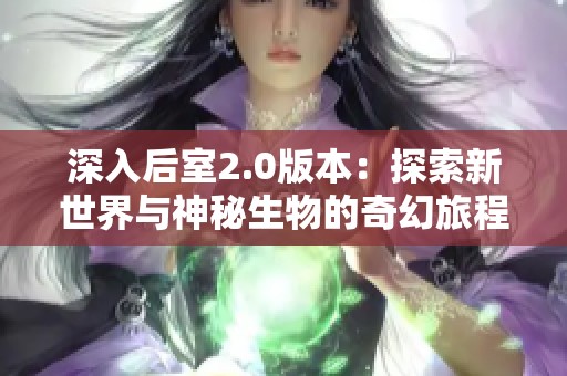深入后室2.0版本：探索新世界与神秘生物的奇幻旅程