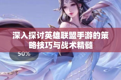 深入探讨英雄联盟手游的策略技巧与战术精髓